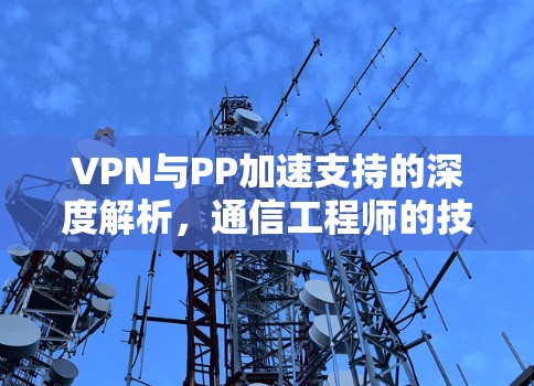 VPN与PP加速支持的深度解析，通信工程师的技术视角