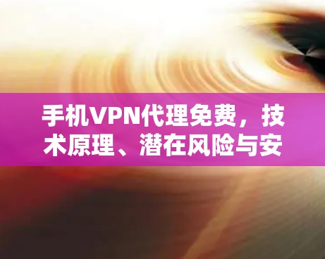 手机VPN代理免费，技术原理、潜在风险与安全建议