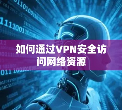 如何通过VPN安全访问网络资源 如何通过VPN安全访问网络资源