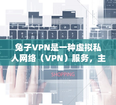 兔子VPN是一种虚拟私人网络(VPN)服务,主要用于加密网络连接、隐藏用户IP地址,以实现匿名上网或绕过地区性网络限制。以下是一些关键点